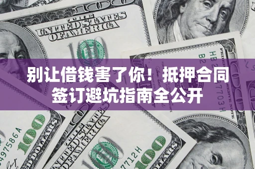 济南别让借钱害了你！抵押合同签订避坑指南全公开