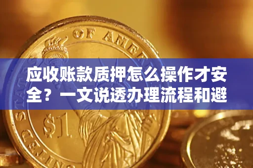 济南应收账款质押怎么操作才安全？一文说透办理流程和避险绝招