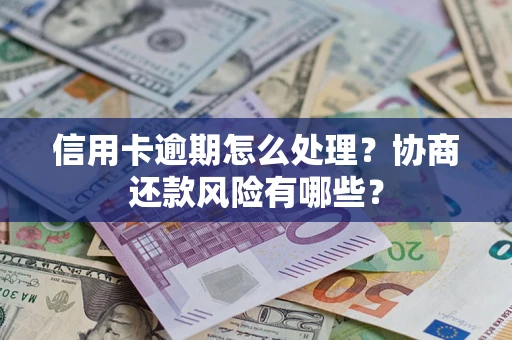 济南信用卡逾期怎么处理？协商还款风险有哪些？